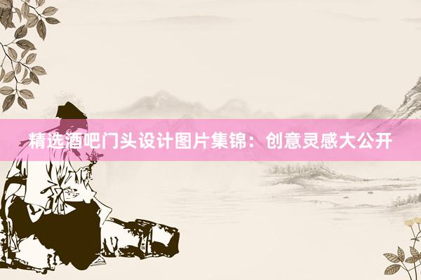 精选酒吧门头设计图片集锦：创意灵感大公开